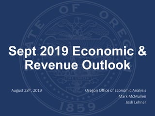 Sept 2019 Economic &
Revenue Outlook
August 28th, 2019 Oregon Office of Economic Analysis
Mark McMullen
Josh Lehner
 