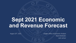 Sept 2021 Economic
and Revenue Forecast
August 25th, 2021 Oregon Office of Economic Analysis
Mark McMullen
Josh Lehner
 