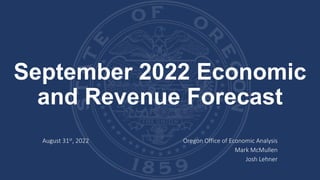 September 2022 Economic
and Revenue Forecast
August 31st, 2022 Oregon Office of Economic Analysis
Mark McMullen
Josh Lehner
 