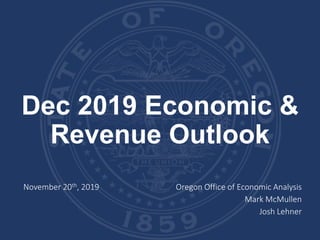 Dec 2019 Economic &
Revenue Outlook
November 20th, 2019 Oregon Office of Economic Analysis
Mark McMullen
Josh Lehner
 