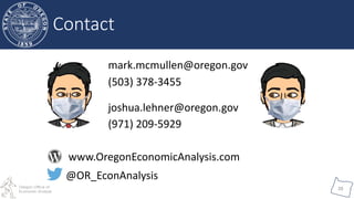Oregon Office of
Economic Analysis
20
Contact
mark.mcmullen@oregon.gov
(503) 378-3455
joshua.lehner@oregon.gov
(971) 209-5...