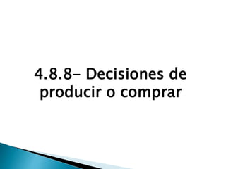 4.8.8- Decisiones de
producir o comprar
 