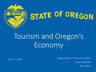 OFFICE OF ECONOMIC
ANALYSIS
Tourism and Oregon’s
Economy
July 11th, 2016 Oregon Office of Economic Analysis
Mark McMullen
Josh Lehner
1
 