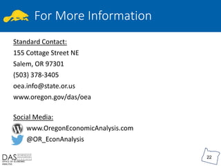 OFFICE OF ECONOMIC
ANALYSIS
22
For More Information
Standard Contact:
155 Cottage Street NE
Salem, OR 97301
(503) 378-3405...