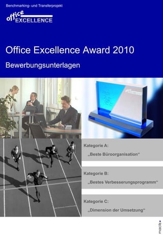 Benchmarking- und Transferprojekt




Office Excellence Award 2010
Bewerbungsunterlagen




                                    Kategorie A:

                                     „Beste Büroorganisation“



                                    Kategorie B:

                                     „Bestes Verbesserungsprogramm“



                                    Kategorie C:

                                     „Dimension der Umsetzung“
                                                                  macils
 