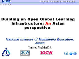 Building an Open Global Learning Infrastructure:  An  Asian perspective  National Institute of Multimedia Education, Japan Tsuneo YAMADA 