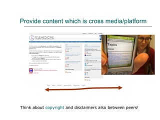 Provide content which is cross media/platform Think about  copyright  and disclaimers also between peers! 