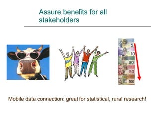 Assure benefits for all stakeholders Mobile data connection: great for statistical, rural research! 