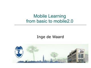 Mobile Learning  from basic to mobile2.0  Inge de Waard 