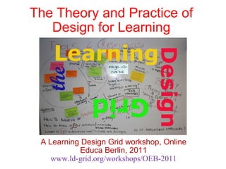 The Theory and Practice of Design for Learning A Learning Design Grid workshop, Online Educa Berlin, 2011 www.ld-grid.org/workshops/OEB-2011 