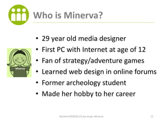 Who is Minerva?

          •   29 year old media designer
          •   First PC with Internet at age of 12
          •   ...