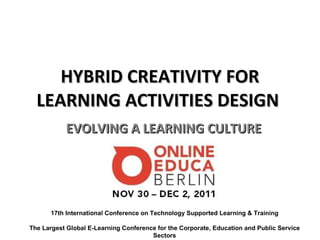 HYBRID CREATIVITY FOR LEARNING ACTIVITIES DESIGN  EVOLVING A LEARNING CULTURE 17th International Conference on Technology Supported Learning & Training The Largest Global E-Learning Conference for the Corporate, Education and Public Service Sectors 