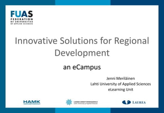 Innovative Solutions for Regional
         Development
           an eCampus
                           Jenni Meriläinen
                  Lahti University of Applied Sciences
                            eLearning Unit
 
