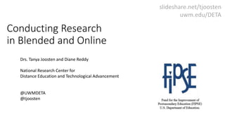 Conducting Research
in Blended and Online
Drs. Tanya Joosten and Diane Reddy
National Research Center for
Distance Education and Technological Advancement
@UWMDETA
@tjoosten
slideshare.net/tjoosten
uwm.edu/DETA
 