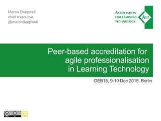 Peer-based accreditation for
agile professionalisation
in Learning Technology
OEB15, 9-10 Dec 2015, Berlin
Maren Deepwell
chief executive
@marendeepwell
 