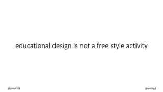 educational design is not a free style activity
@phish108 @em3rg3
 