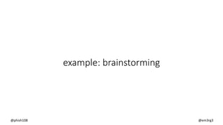 example: brainstorming
@phish108 @em3rg3
 