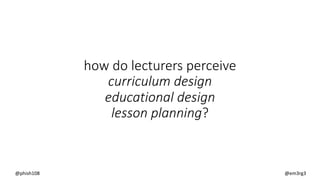 how do lecturers perceive
curriculum design
educational design
lesson planning?
@phish108 @em3rg3
 