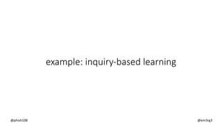 example: inquiry-based learning
@phish108 @em3rg3
 