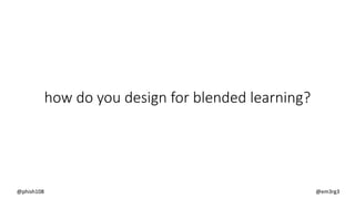 how do you design for blended learning?
@phish108 @em3rg3
 