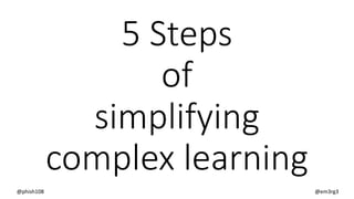 5 Steps
of
simplifying
complex learning
@phish108 @em3rg3
 