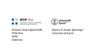 Christian Glahn @phish108
HTW Chur
EATEL
mobinaut
Marion R. Gruber @em3rg3
University of Zurich
 