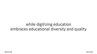 while digitizing education
embraces educational diversity and quality
@phish108 @em3rg3
 