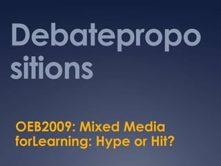 Debatepropositions OEB2009: Mixed Media forLearning: Hype or Hit? 