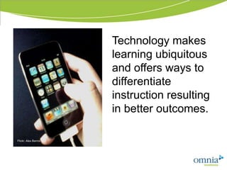 Technology makes
                      learning ubiquitous
                      and offers ways to
                      differentiate
                      instruction resulting
                      in better outcomes.

                       Flickr, Alex Barros
Flickr, Alex Barros
 