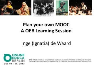 Plan your own MOOC
A OEB Learning Session
Inge (Ignatia) de Waard

 