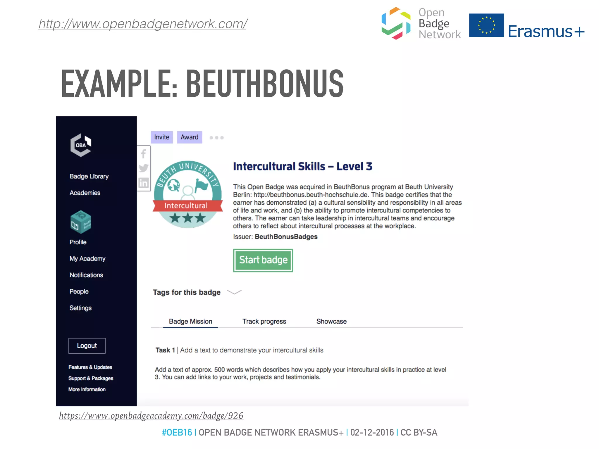 https://www.openbadgeacademy.com/badge/926
To earn this badge
you have to
write a self-report
http://www.openbadgenetwork.com/
EXAMPLE: BEUTHBONUS
#OEB16 | OPEN BADGE NETWORK ERASMUS+ | 02-12-2016 | CC BY-SA
 