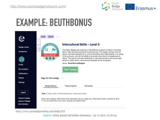 https://www.openbadgeacademy.com/badge/926
To earn this badge
you have to
write a self-report
http://www.openbadgenetwork.com/
EXAMPLE: BEUTHBONUS
#OEB16 | OPEN BADGE NETWORK ERASMUS+ | 02-12-2016 | CC BY-SA
 