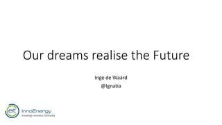 Our dreams realise the Future
Inge de Waard
@Ignatia
 
