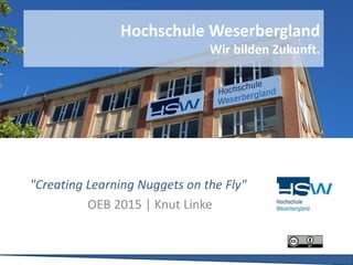 "Creating Learning Nuggets on the Fly"
OEB 2015 | Knut Linke
Hochschule Weserbergland
Wir bilden Zukunft.
 
