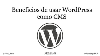 Beneficios de usar WordPress
como CMS
@Joan_Artes #OpenExpoBCN
 