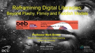 Professor Mark Brown
Director, National Institute for Digital Learning
Dublin City University
Berlin, Germany
6th December 2018
Reframining Digital Literacies:
Beyond Flashy, Flimsy and Faddish Models
 