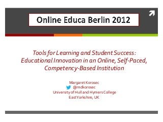 

Tools for Learning and Student Success:
Educational Innovation in an Online, Self-Paced,
Competency-Based Institution
Margaret Korosec
@mdkorosec
University of Hull and Hymers College
East Yorkshire, UK

 