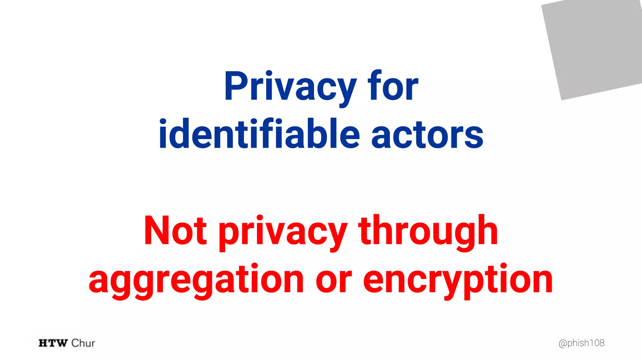 @phish108
Privacy for
identifiable actors
Not privacy through
aggregation or encryption
 