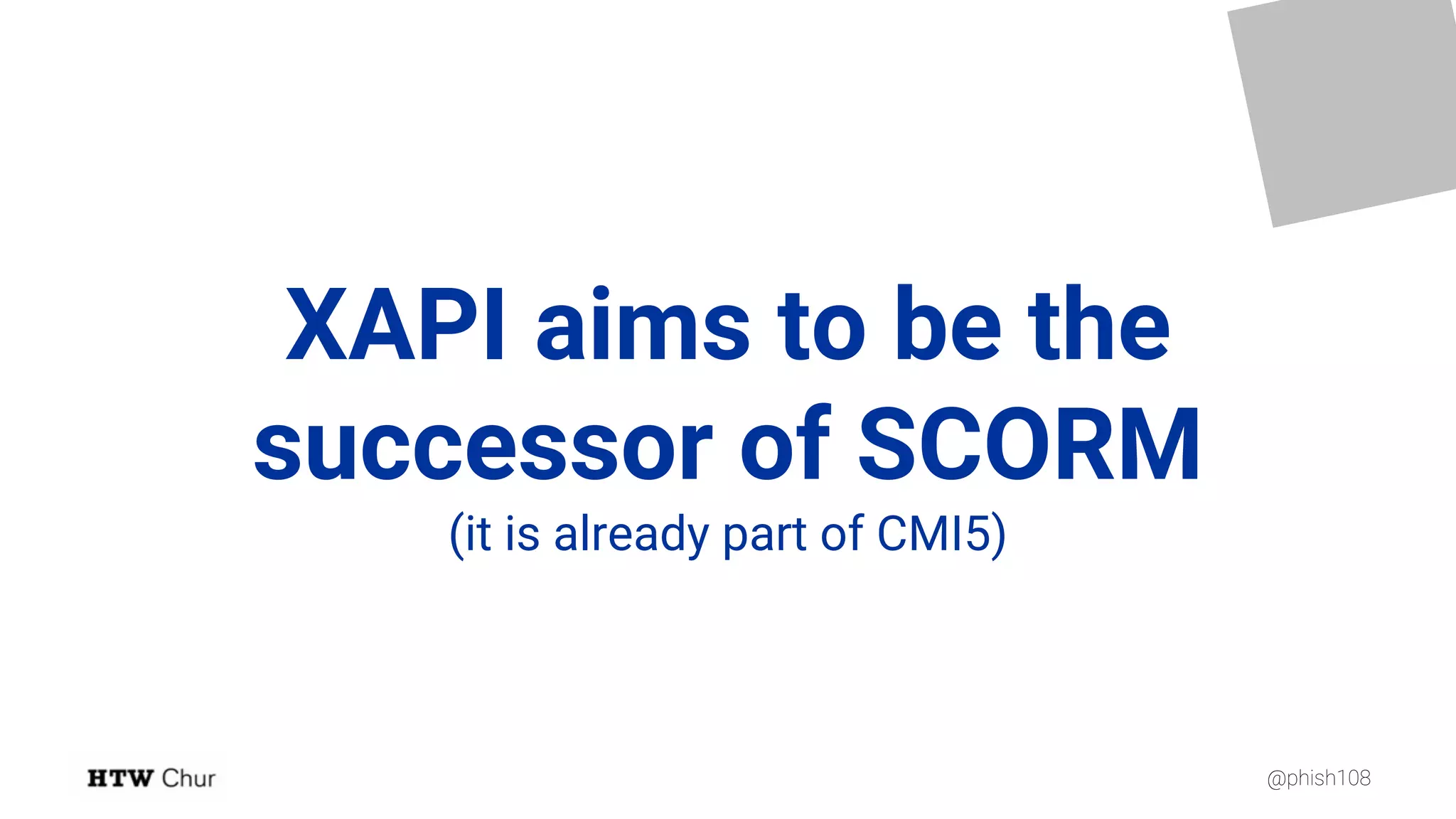 @phish108
XAPI aims to be the
successor of SCORM
(it is already part of CMI5)
 