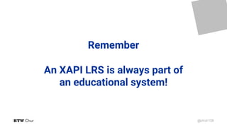 @phish108
Remember
An XAPI LRS is always part of
an educational system!
 
