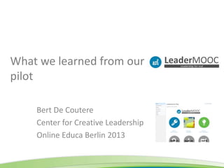 What we learned from our
pilot
Bert De Coutere
Center for Creative Leadership
Online Educa Berlin 2013

 
