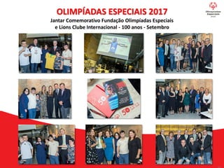 OLIMPÍADAS ESPECIAIS 2017
Jantar Comemorativo Fundação Olimpíadas Especiais
e Lions Clube Internacional - 100 anos - Setembro
 