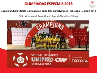 OLIMPÍADAS ESPECIAIS 2018
Copa Mundial Futebol Unificado 50 anos Special Olympics - Chicago - Julho / 2018
OEB - Vice campeã Copa 50 anos Special Olympics - Chicago
 