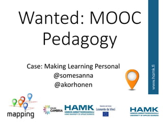Wanted: MOOC
Pedagogy
Case: Making Learning Personal
@somesanna
@akorhonen
 