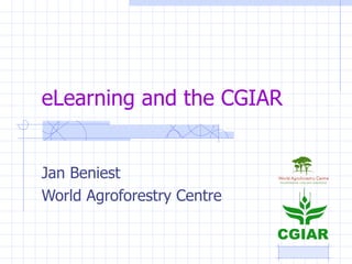 eLearning and the CGIAR Jan Beniest World Agroforestry Centre 