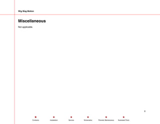 Wig Wag Motion
Miscellaneous
Not applicable.
6
Service Periodic Maintenance
Contents Schematics Illustrated Parts
Installation
 