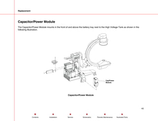 Replacement
Capacitor/Power Module
The Capacitor/Power Module mounts in the front of and above the battery tray next to the High Voltage Tank as shown in the
following illustration.
Cap/Power
Module
Capacitor/Power Module
43
Service Periodic Maintenance
Contents Schematics Illustrated Parts
Installation
 