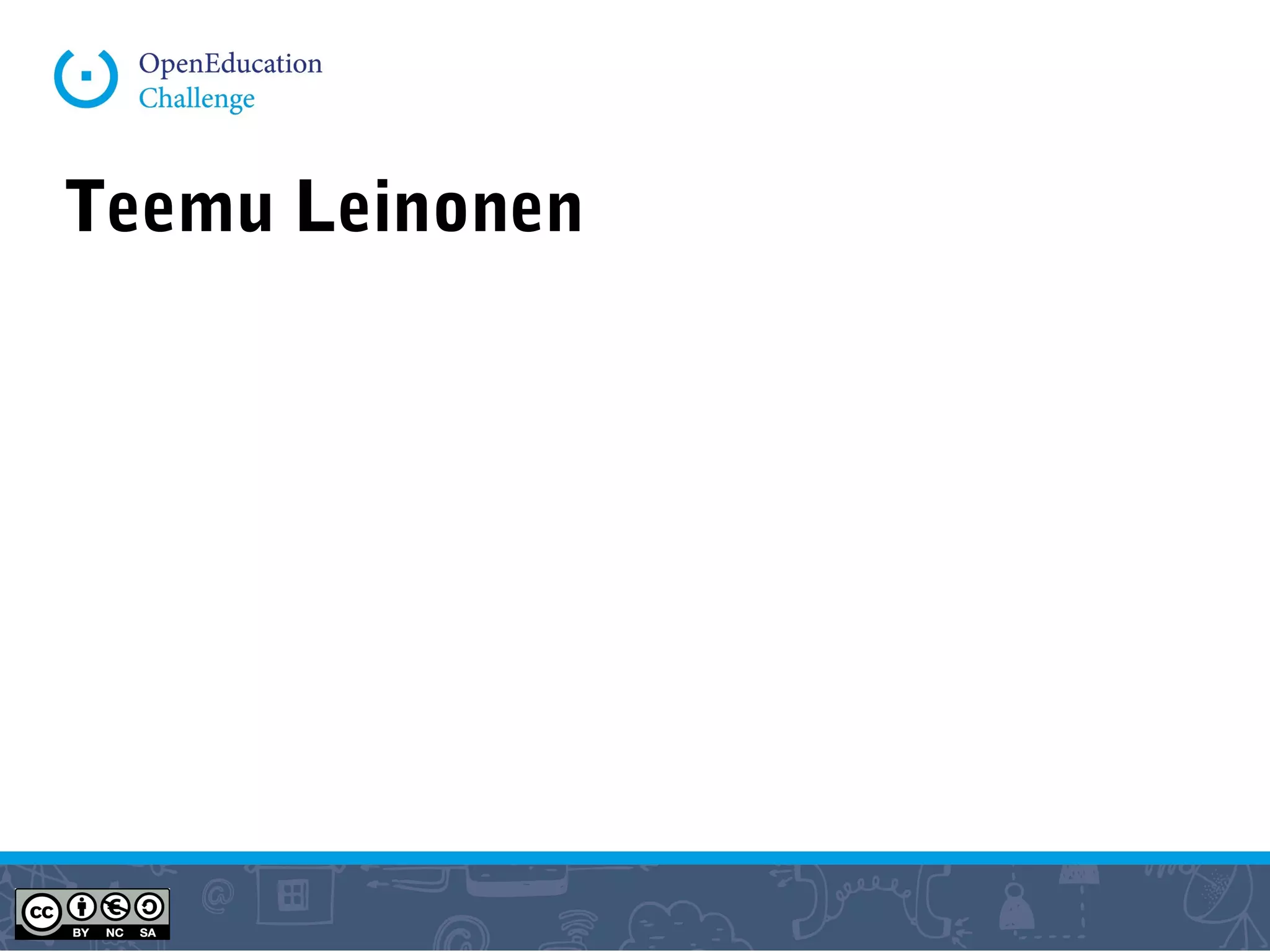 Teemu Leinonen
Early 1990-95 Pedagogical studies + web design
1995 Design studies + 2 ed.tech. start-ups
2000 + Media Lab Helsinki + Learning Environments Research
Group + Wikipedia
2005 Mobile learning research in South Africa
2008 CSCL Research in Stanford
2009 Professor, New Media Design & Learning
 
