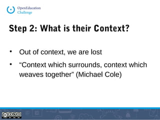 Step 2: What is their Context?

Out of context, we are lost

“Context which surrounds, context which
weaves together” (Michael Cole)
 