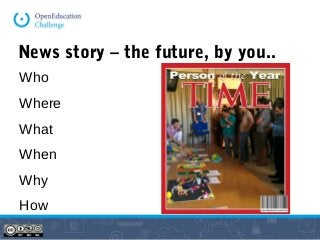 News story – the future, by you..
Who
Where
What
When
Why
How
 